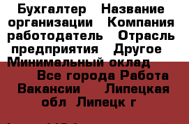 Бухгалтер › Название организации ­ Компания-работодатель › Отрасль предприятия ­ Другое › Минимальный оклад ­ 17 000 - Все города Работа » Вакансии   . Липецкая обл.,Липецк г.